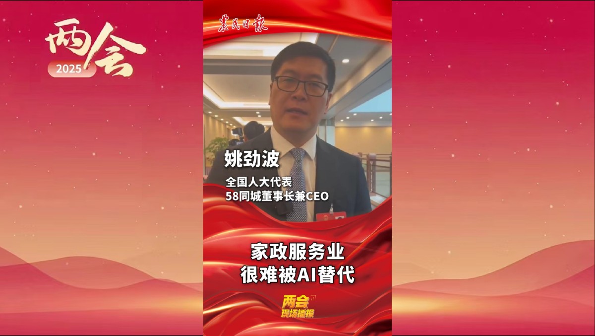 两会现场播报 | 全国人大代表、58同城董事长兼CEO姚劲波：家政服务业很难被AI替代