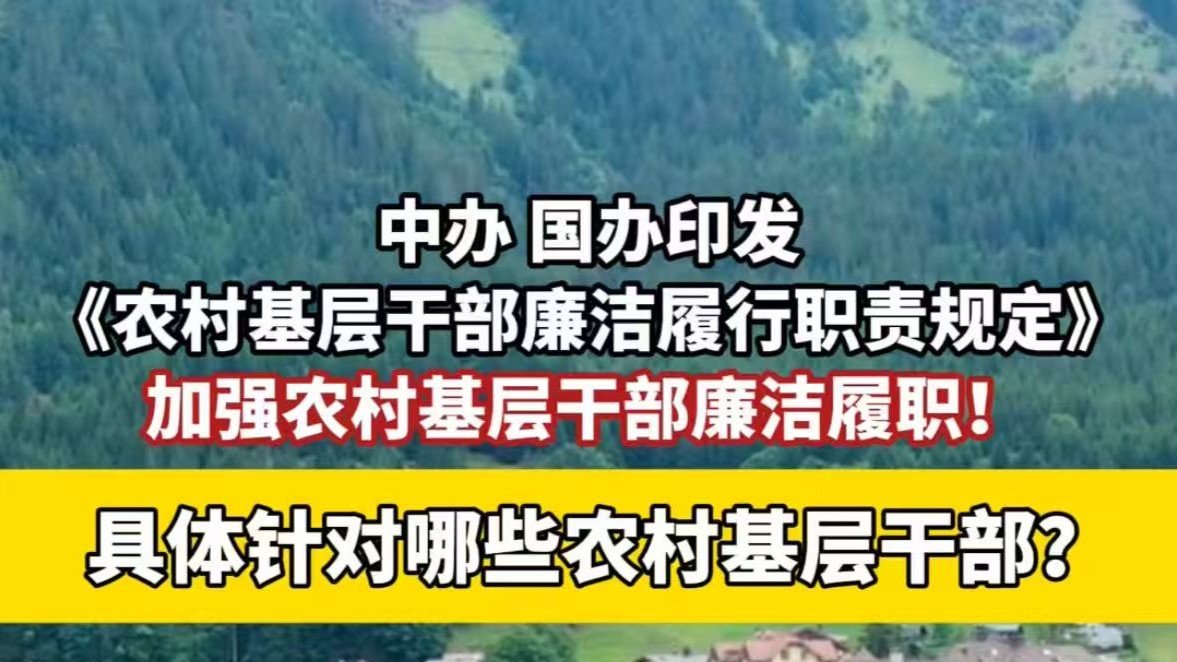 中办、国办印发《农村基层干部廉洁履行职责规定》 具体针对哪些农村基层干部？