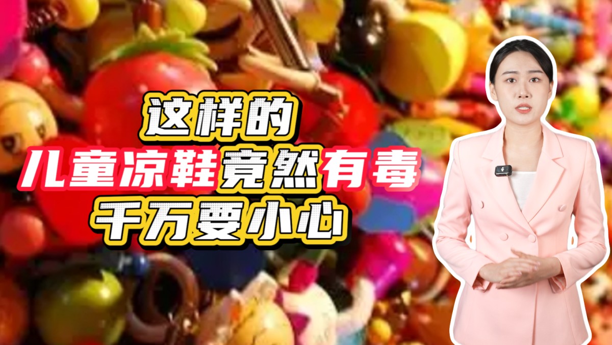 这样的儿童凉鞋竟然有毒？千万要小心！→点击播放视频
