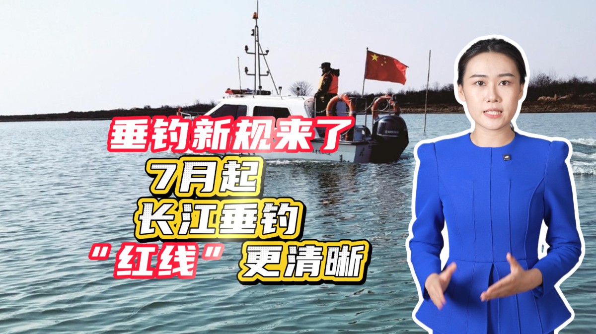垂钓新规来了！7月起，长江垂钓“红线”更清晰→点击播放视频