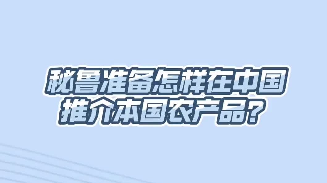 记者带你看“链博会”，秘鲁驻华公使这样谈农产品输华